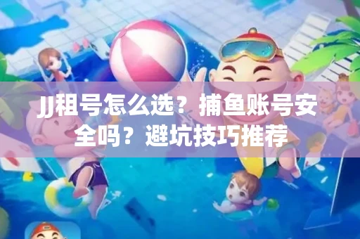 JJ租号怎么选?捕鱼账号安全吗?避坑技巧推荐 JJ租号怎么选?捕鱼账号安全吗?避坑技巧推荐