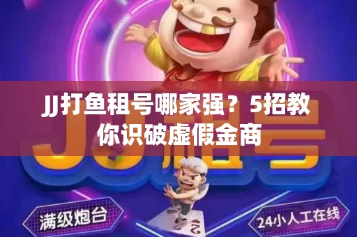 JJ打鱼租号哪家强？5招教你识破虚假金商
